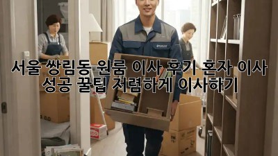 서울 쌍림동 원룸 이사 후기: 혼자 이사 성공 꿀팁! 저렴하게 이사하기 ✨