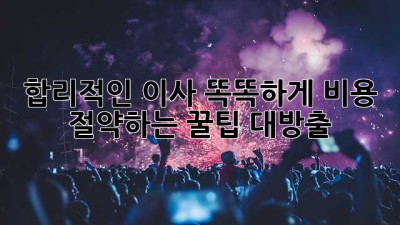 합리적인 이사, 똑똑하게 비용 절약하는 꿀팁 대방출 🍯